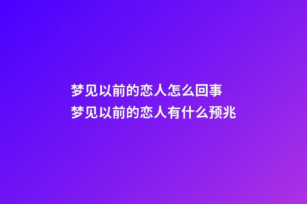 梦见以前的恋人怎么回事 梦见以前的恋人有什么预兆